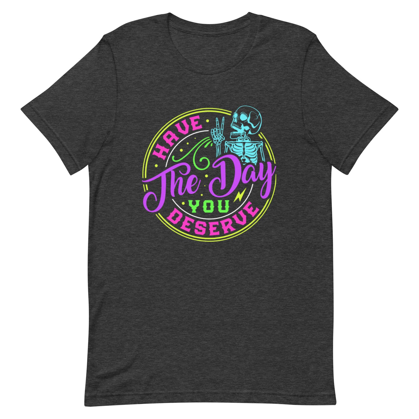 Have The Day You Deserve Unisex T-Shirt