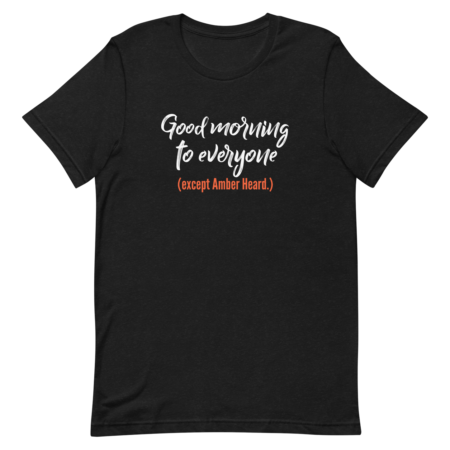 Good morning to everyone (except Amber Heard.) Unisex T-Shirt