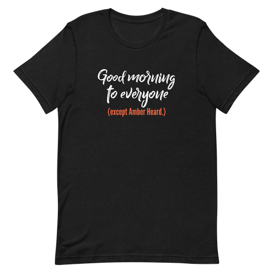 Good morning to everyone (except Amber Heard.) Unisex T-Shirt